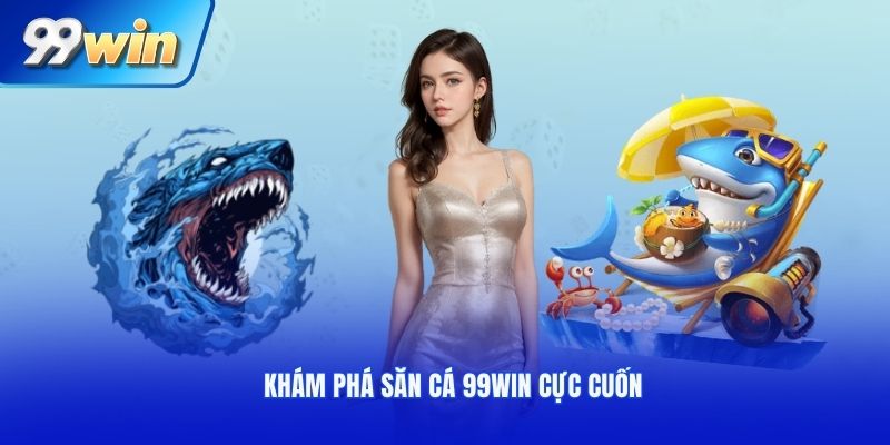 Khám phá săn cá 99WIN cực cuốn