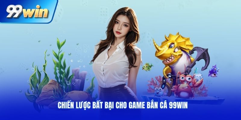 Chiến lược bất bại cho game Bắn cá 99WIN