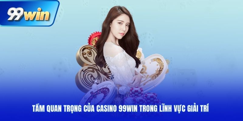 Tầm Quan Trọng Của Casino 99win Trong Lĩnh Vực Giải Trí