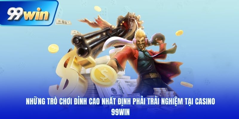 Những trò chơi đỉnh cao nhất định phải trải nghiệm tại casino 99win