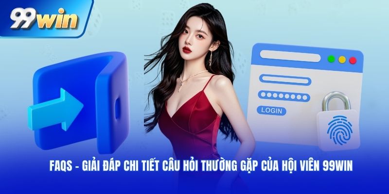 FAQs - Giải đáp chi tiết câu hỏi thường gặp của hội viên 99WIN