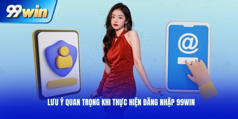 Lưu ý quan trọng khi thực hiện đăng nhập 99WIN