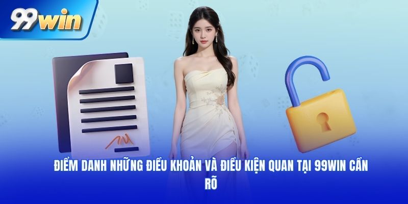 Điểm danh những điều khoản và điều kiện quan tại 99WIN cần rõ