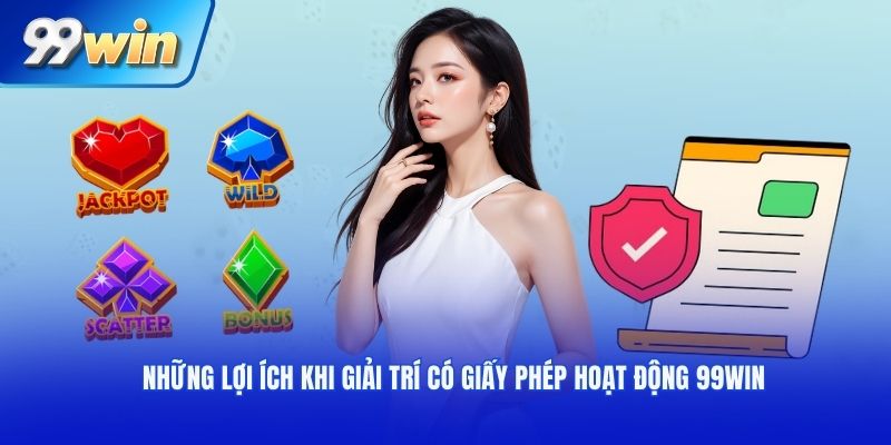 Những lợi ích khi giải trí có giấy phép hoạt động 99WIN