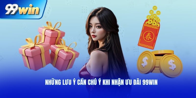 Những lưu ý cần chú ý khi nhận ưu đãi 99win