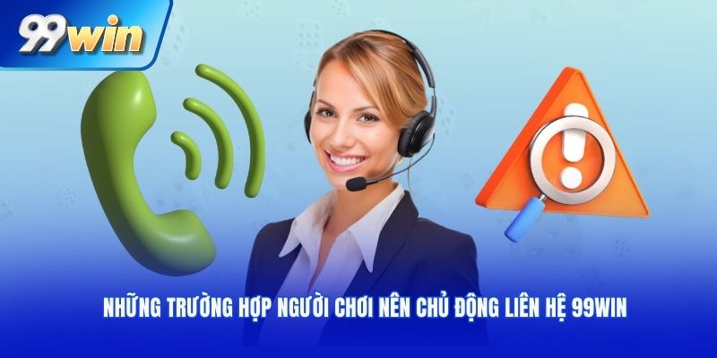 Những trường hợp người chơi nên chủ động liên hệ 99WIN