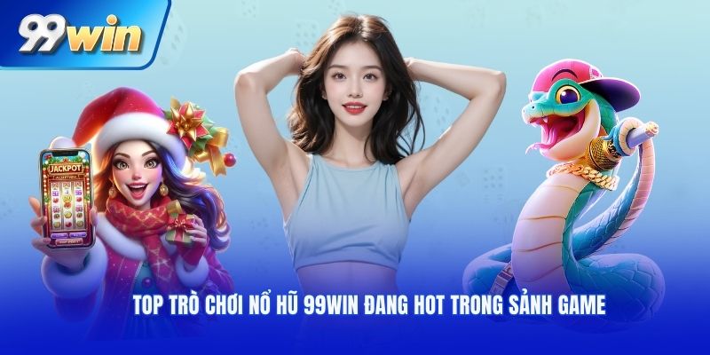 Top trò chơi nổ hũ 99win đang hot trong sảnh game
