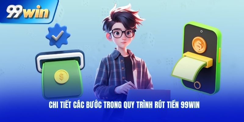 Chi tiết các bước trong quy trình rút tiền 99WIN