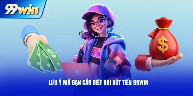 Lưu ý mà bạn cần biết khi rút tiền 99WIN
