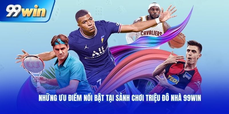 Những ưu điểm nổi bật tại sảnh chơi triệu đô nhà 99WIN